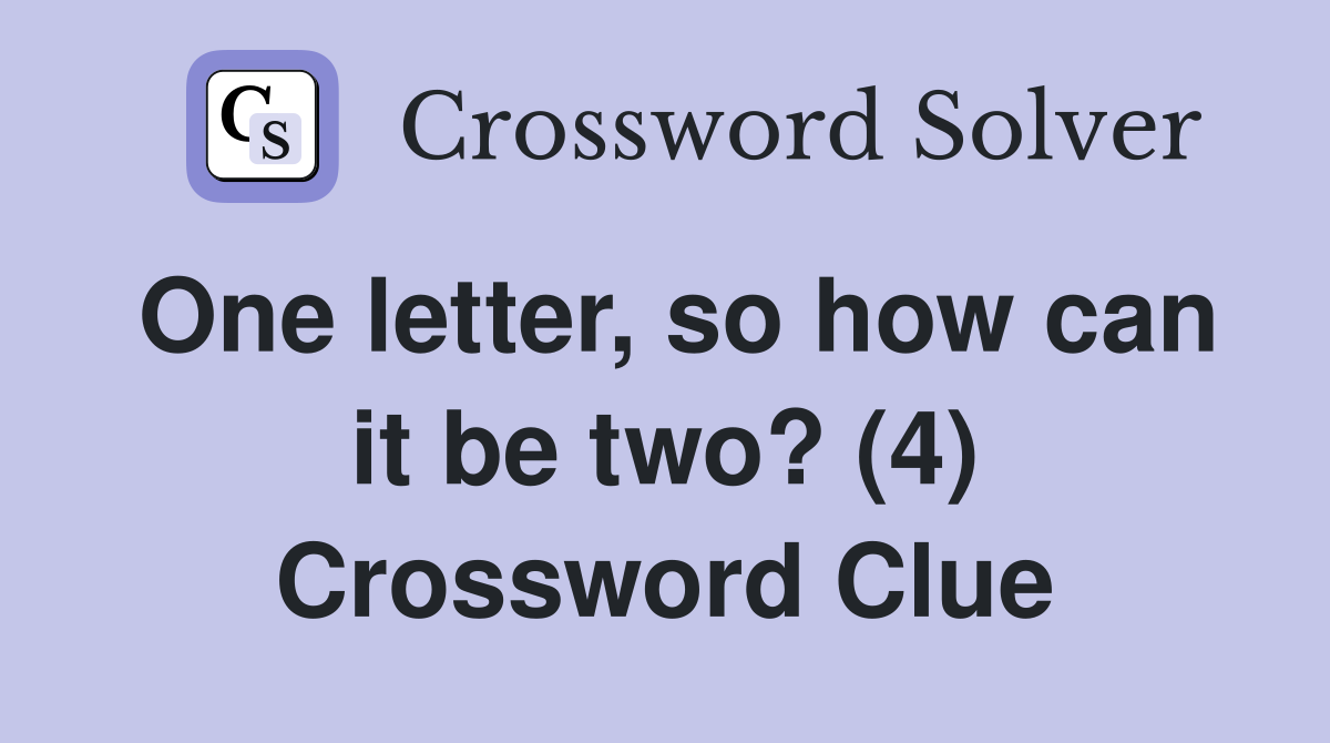 One letter, so how can it be two? (4) Crossword Clue