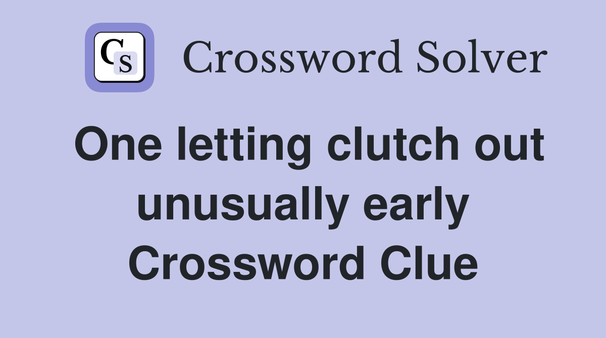 One letting clutch out unusually early Crossword Clue