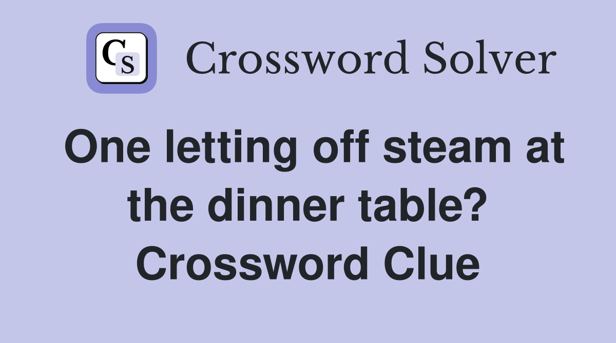 One letting off steam at the dinner table? Crossword Clue