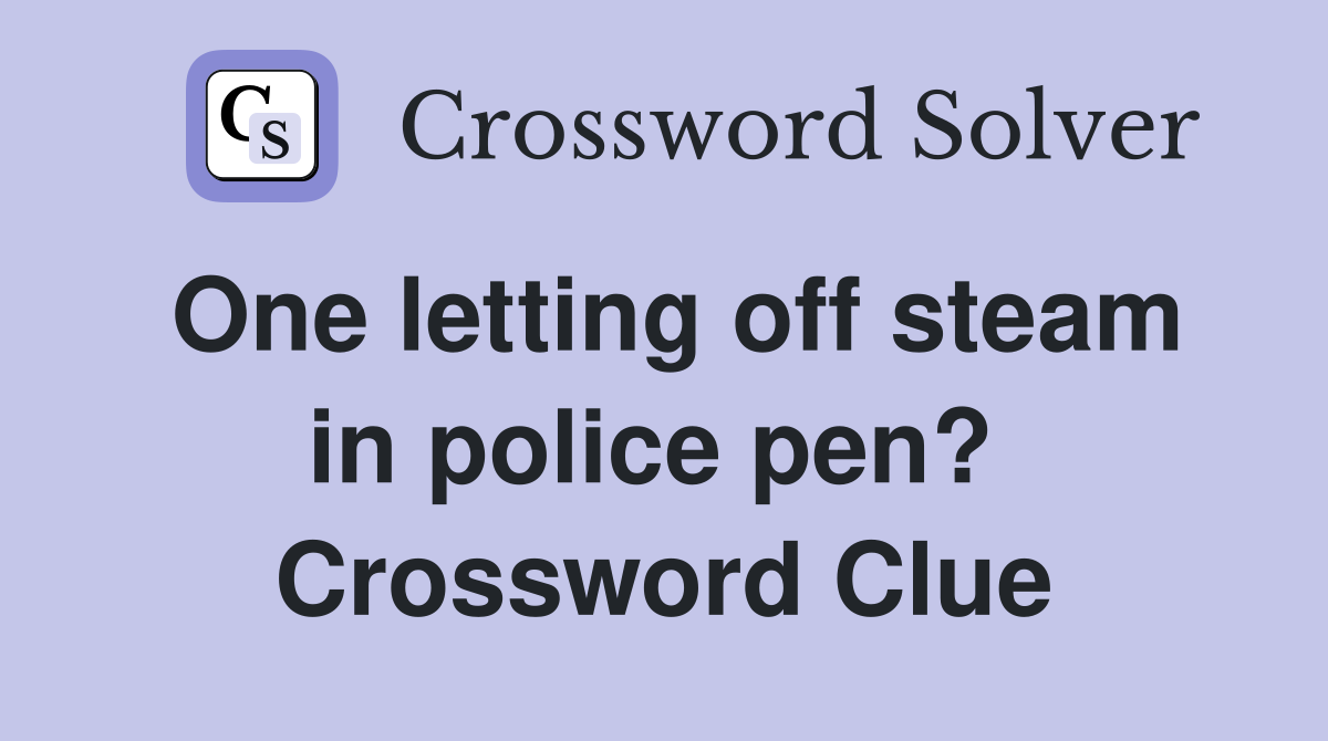 One letting off steam in police pen?  Crossword Clue