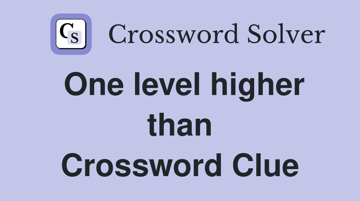 One level higher than Crossword Clue