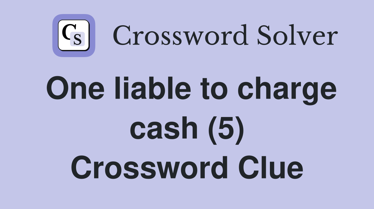 One liable to charge cash (5) Crossword Clue