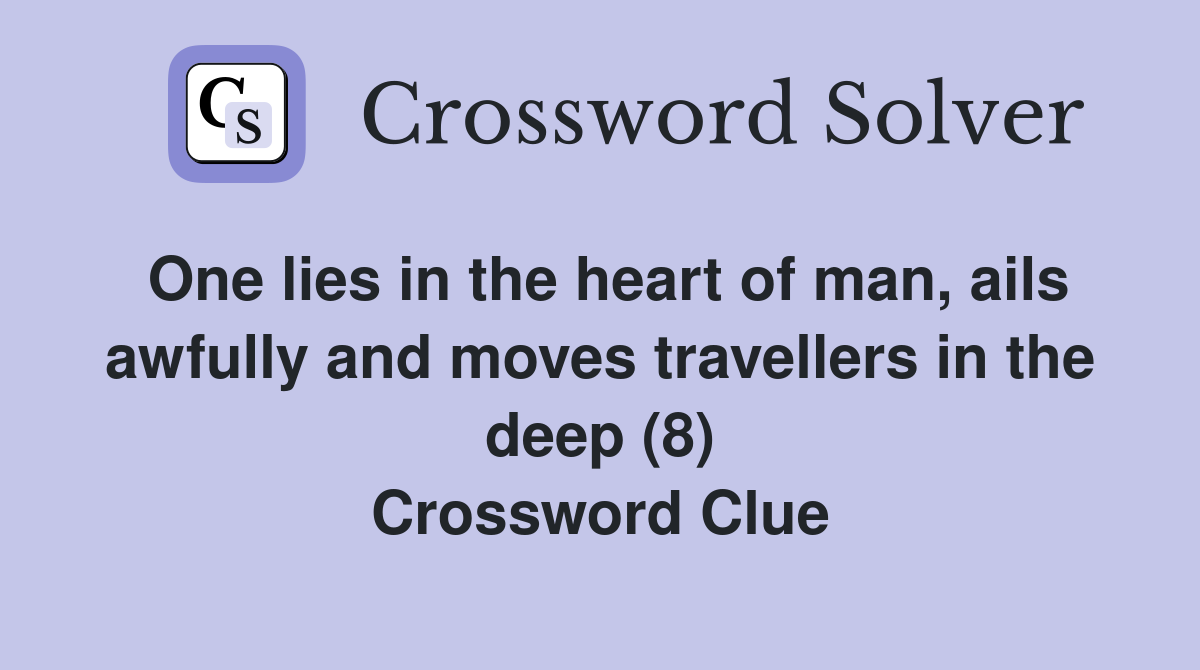 One lies in the heart of man, ails awfully and moves travellers in the deep (8) Crossword Clue