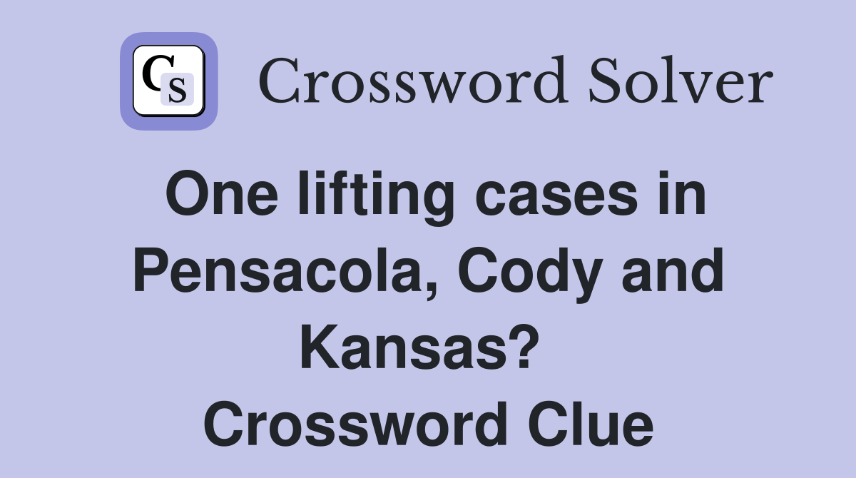 One lifting cases in Pensacola, Cody and Kansas?  Crossword Clue