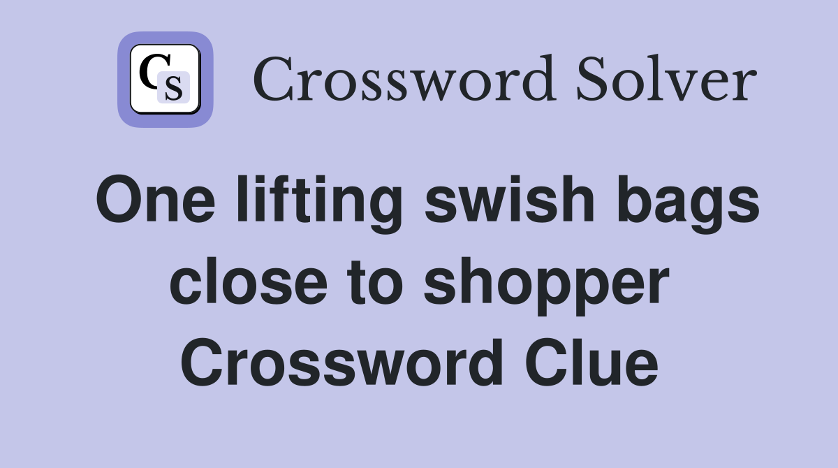 One lifting swish bags close to shopper Crossword Clue