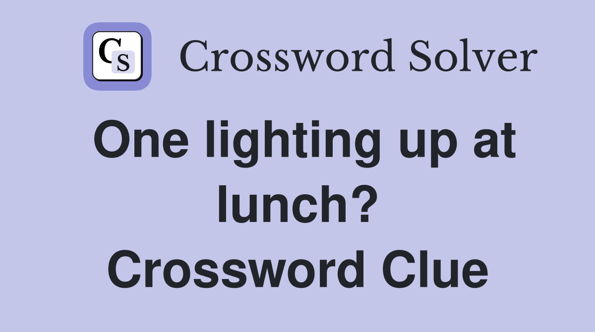 One lighting up at lunch? Crossword Clue