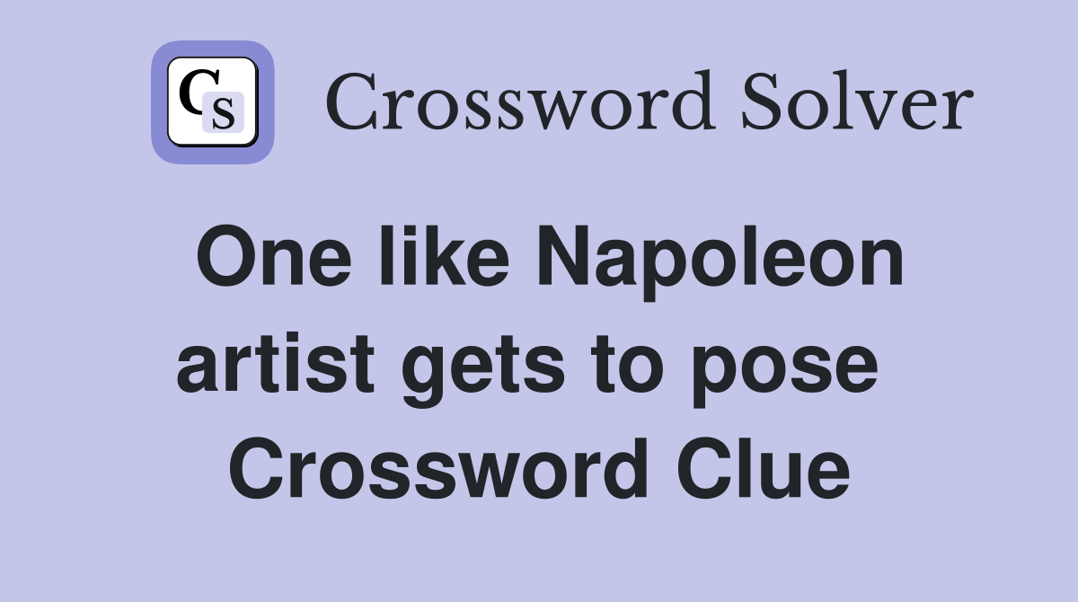 One like Napoleon artist gets to pose  Crossword Clue