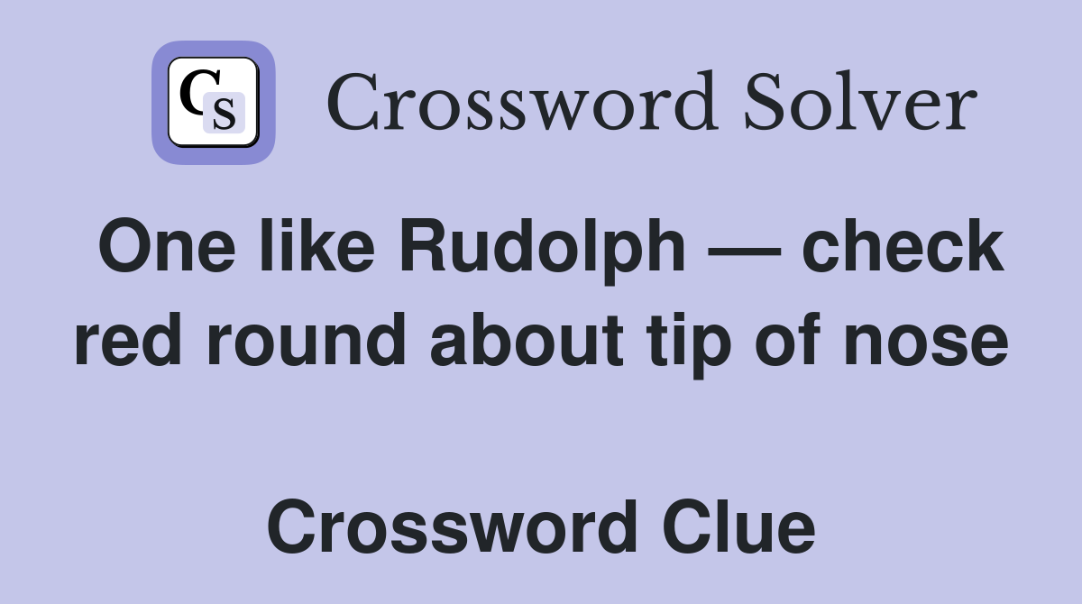 One like Rudolph — check red round about tip of nose  Crossword Clue