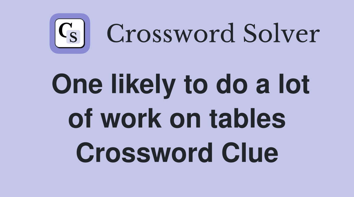 One likely to do a lot of work on tables Crossword Clue