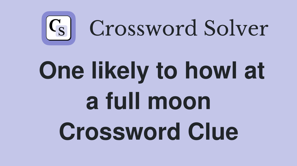 One likely to howl at a full moon Crossword Clue