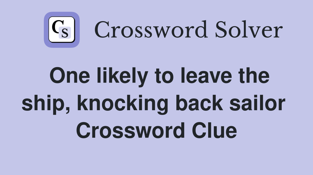One likely to leave the ship, knocking back sailor  Crossword Clue