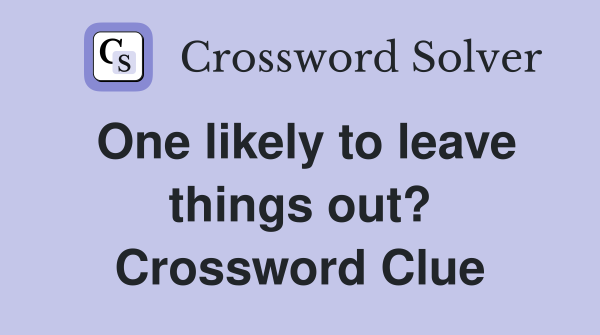 One likely to leave things out? Crossword Clue