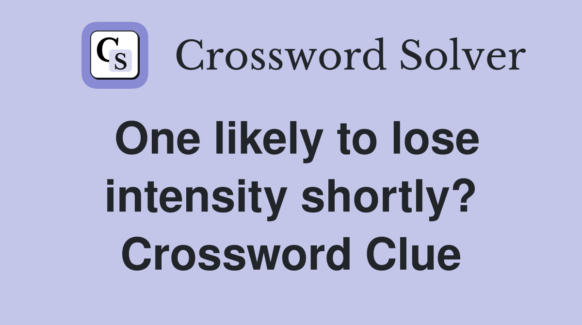One likely to lose intensity shortly? Crossword Clue