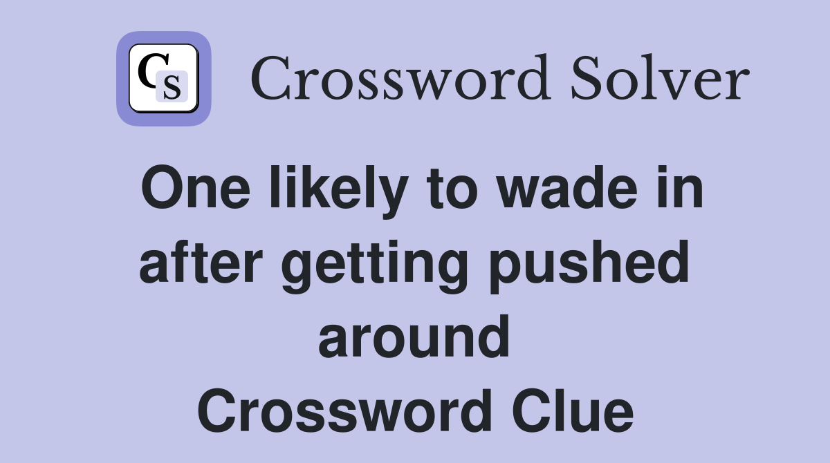 One likely to wade in after getting pushed around Crossword Clue