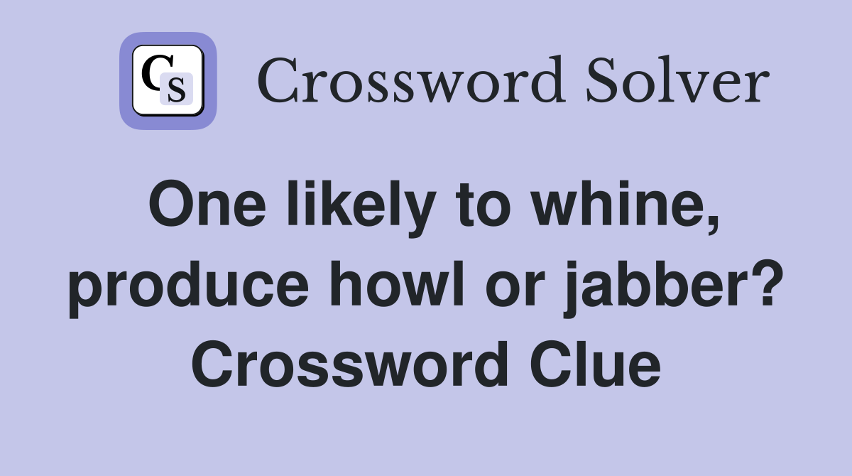 One likely to whine, produce howl or jabber? Crossword Clue
