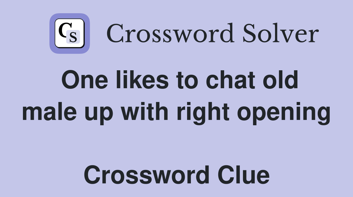 One likes to chat old male up with right opening  Crossword Clue