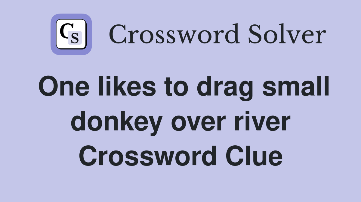 One likes to drag small donkey over river Crossword Clue Answers