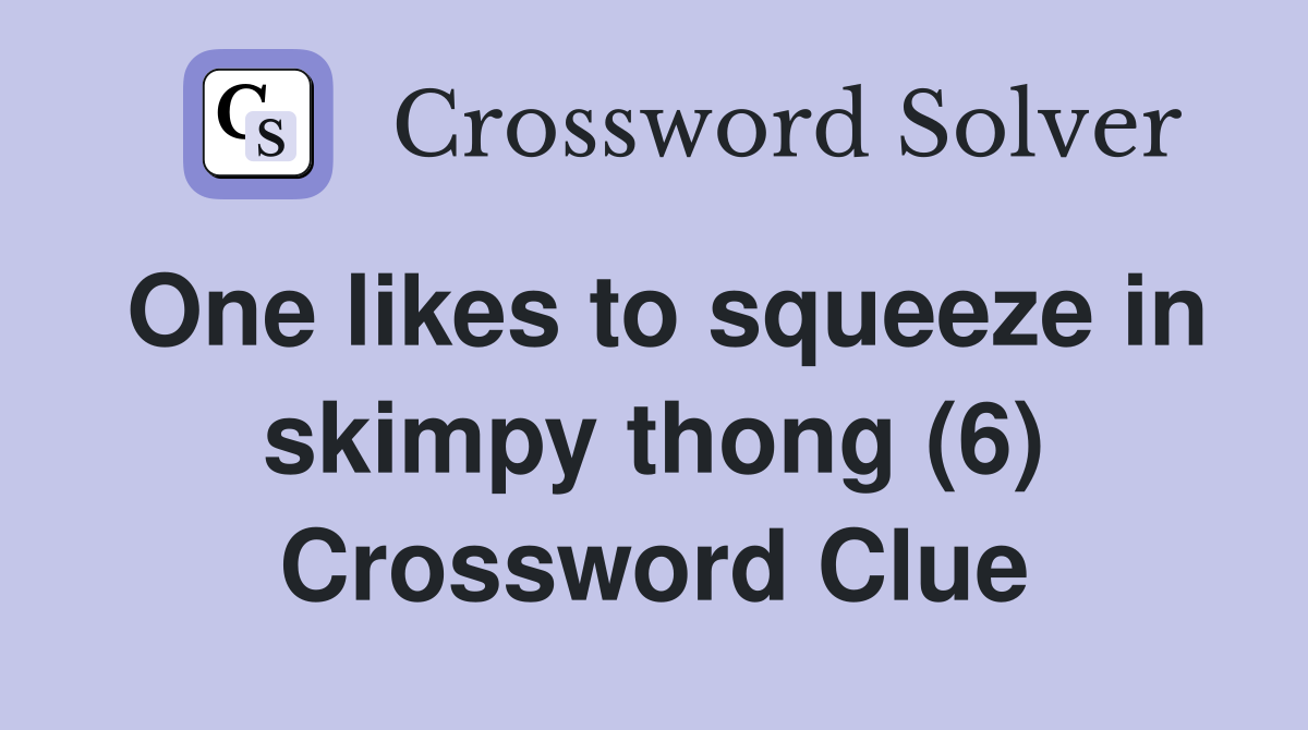 One likes to squeeze in skimpy thong (6) Crossword Clue