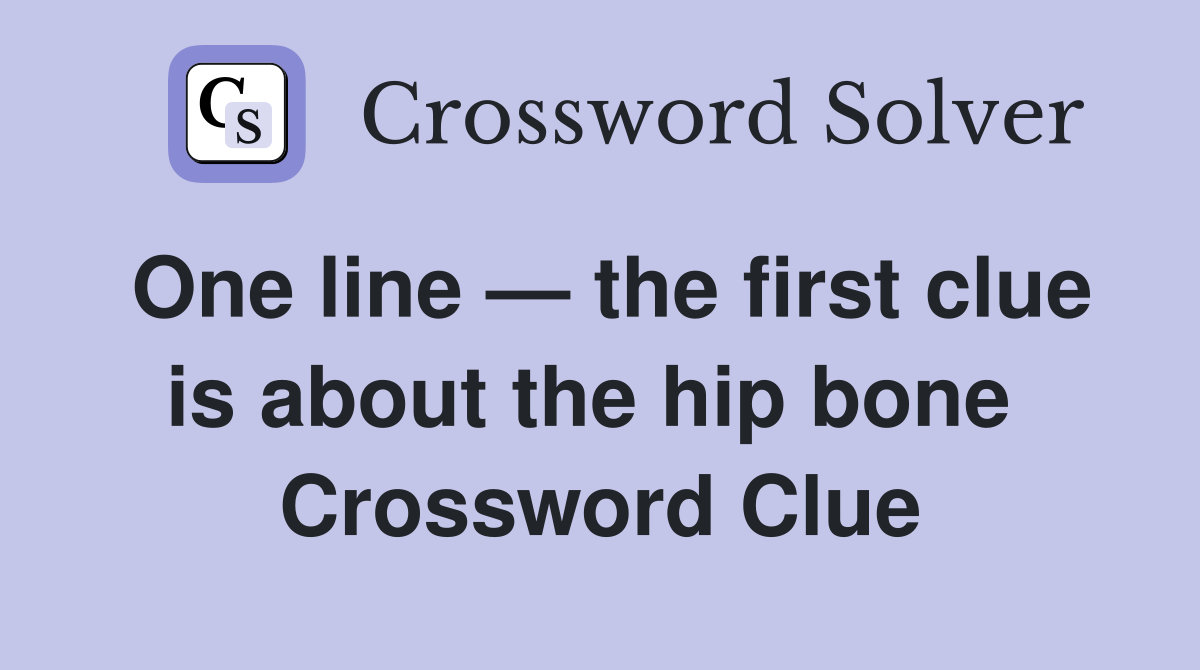 One line — the first clue is about the hip bone  Crossword Clue
