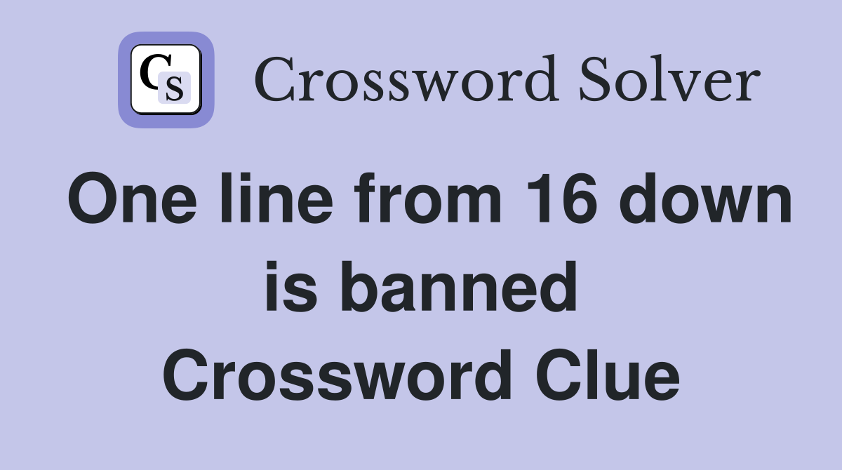 One line from 16 down is banned Crossword Clue