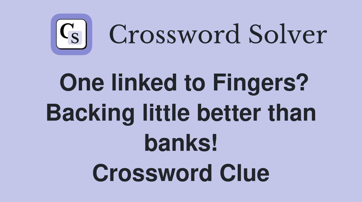 One linked to Fingers? Backing little better than banks! Crossword Clue