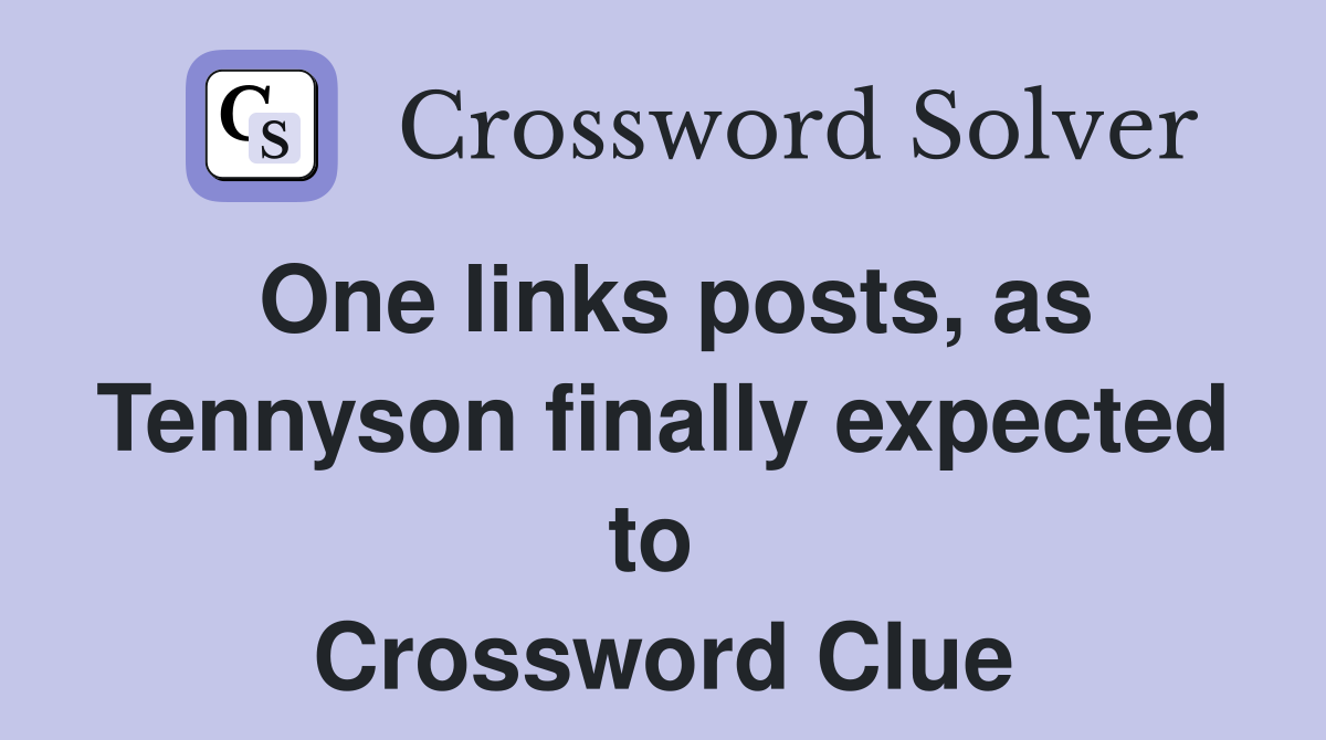 One links posts, as Tennyson finally expected to  Crossword Clue