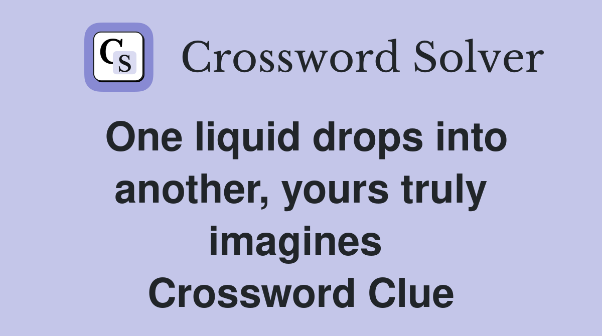One liquid drops into another, yours truly imagines  Crossword Clue