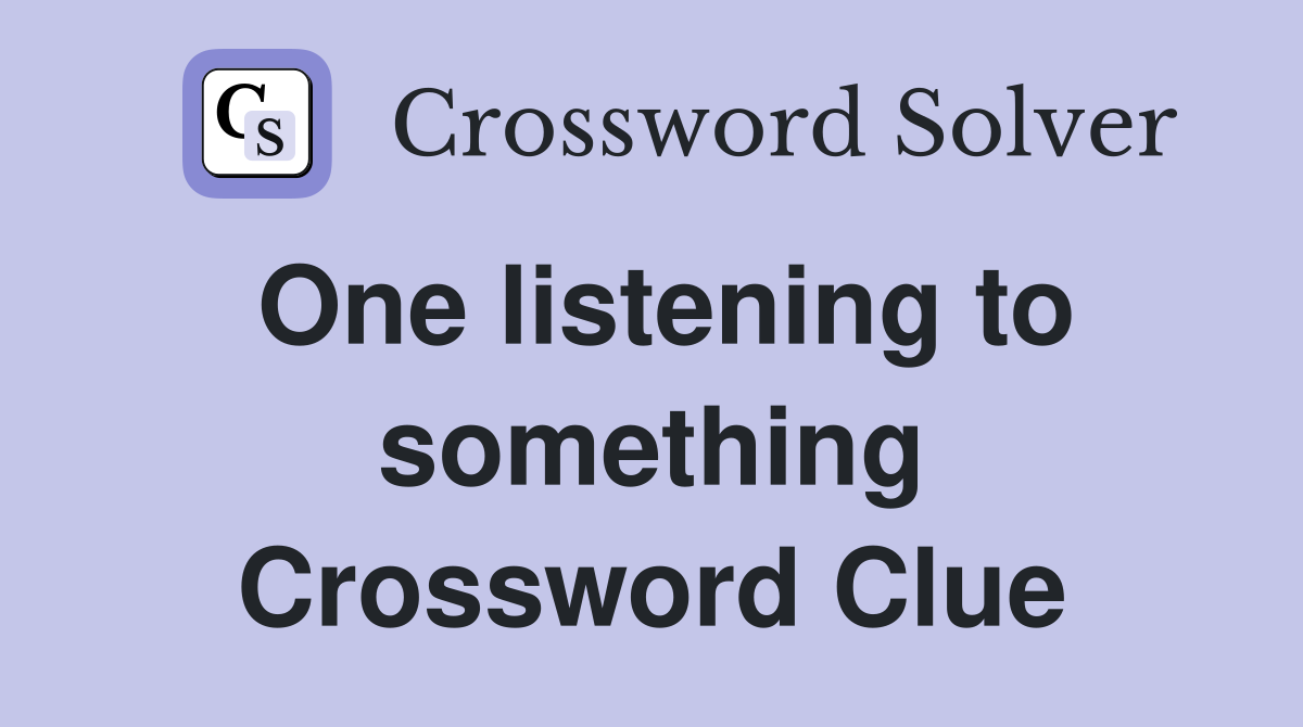 One listening to something Crossword Clue
