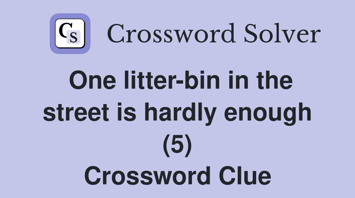 One litter-bin in the street is hardly enough (5) Crossword Clue