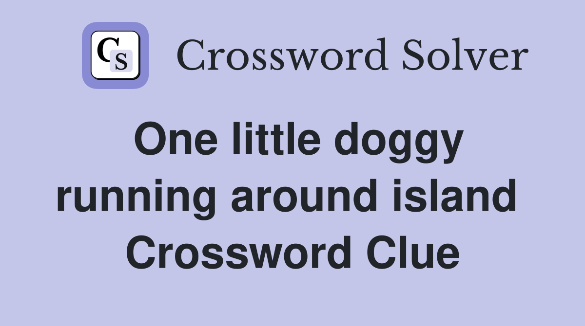 One little doggy running around island  Crossword Clue