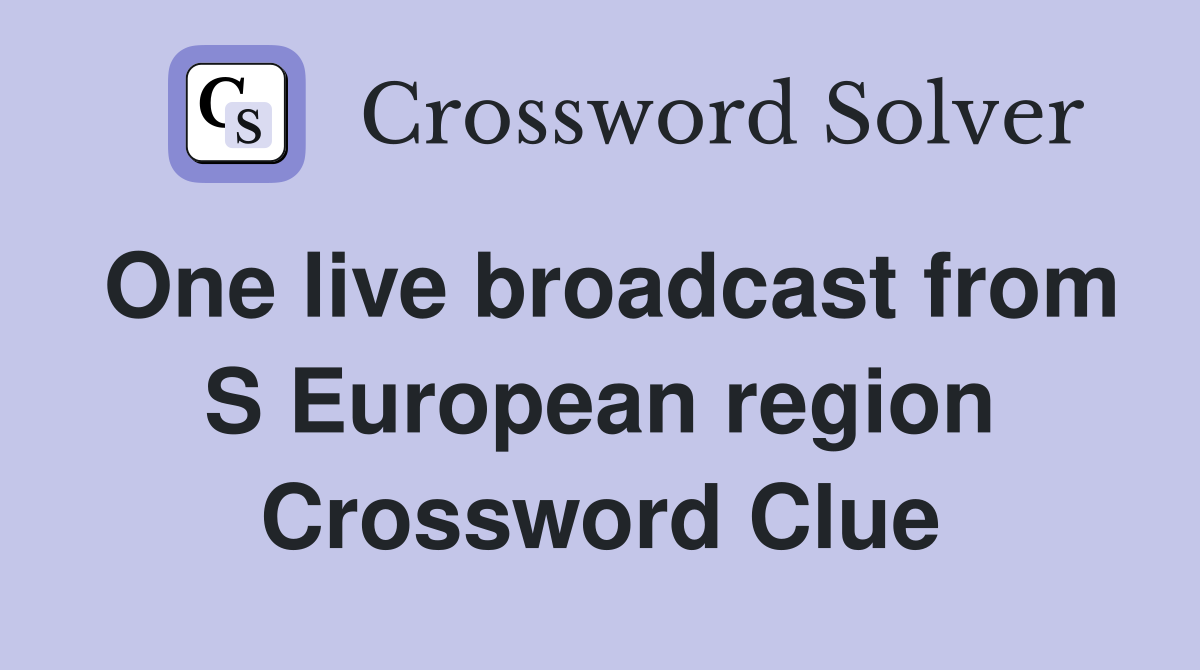 One live broadcast from S European region Crossword Clue