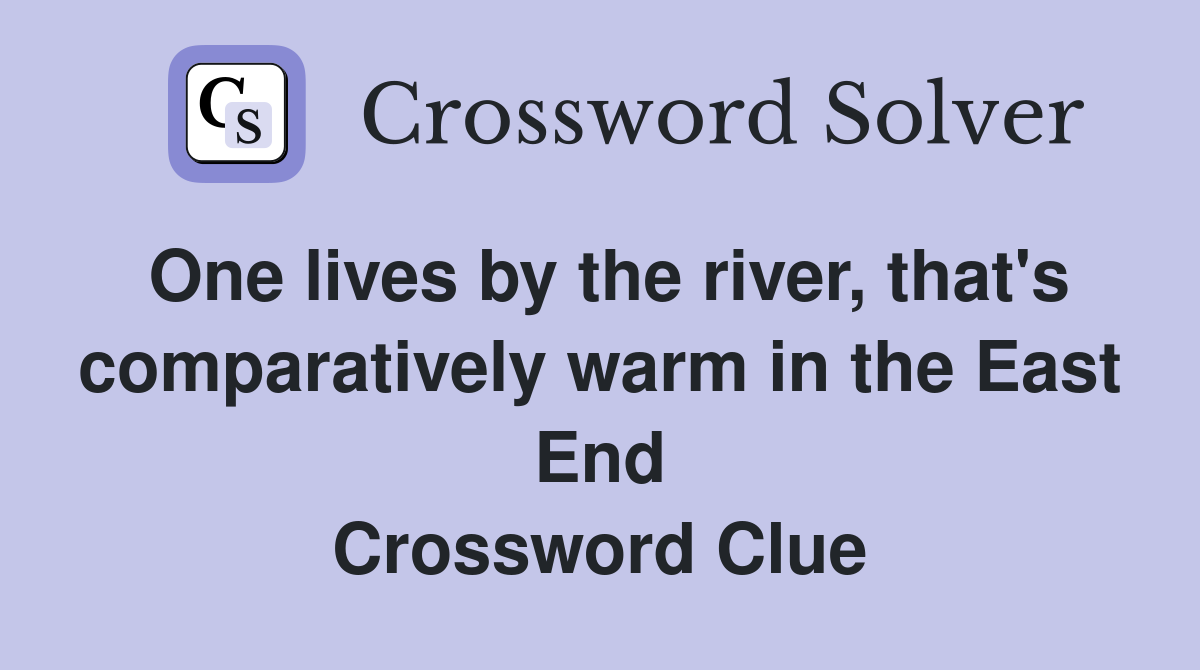 One lives by the river, that's comparatively warm in the East End Crossword Clue