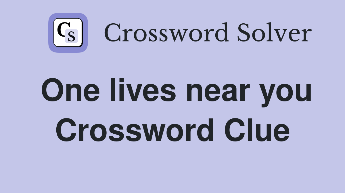 One lives near you Crossword Clue