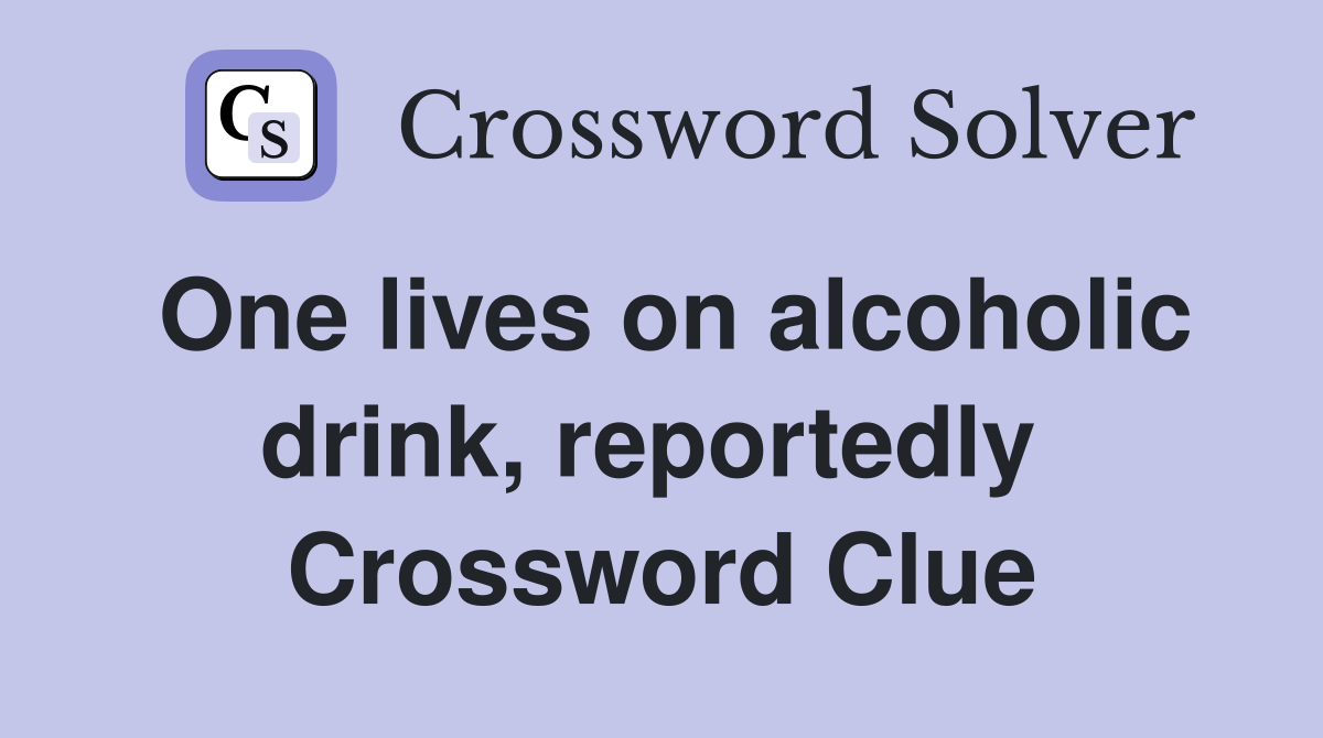 One lives on alcoholic drink, reportedly  Crossword Clue