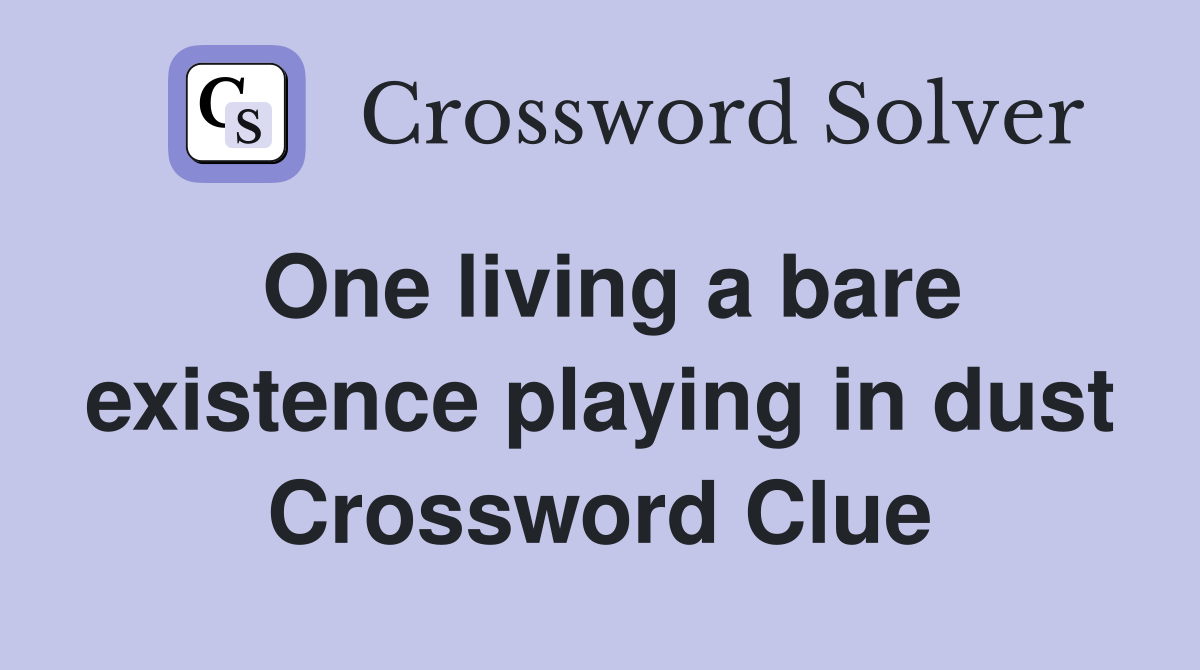 One living a bare existence playing in dust Crossword Clue