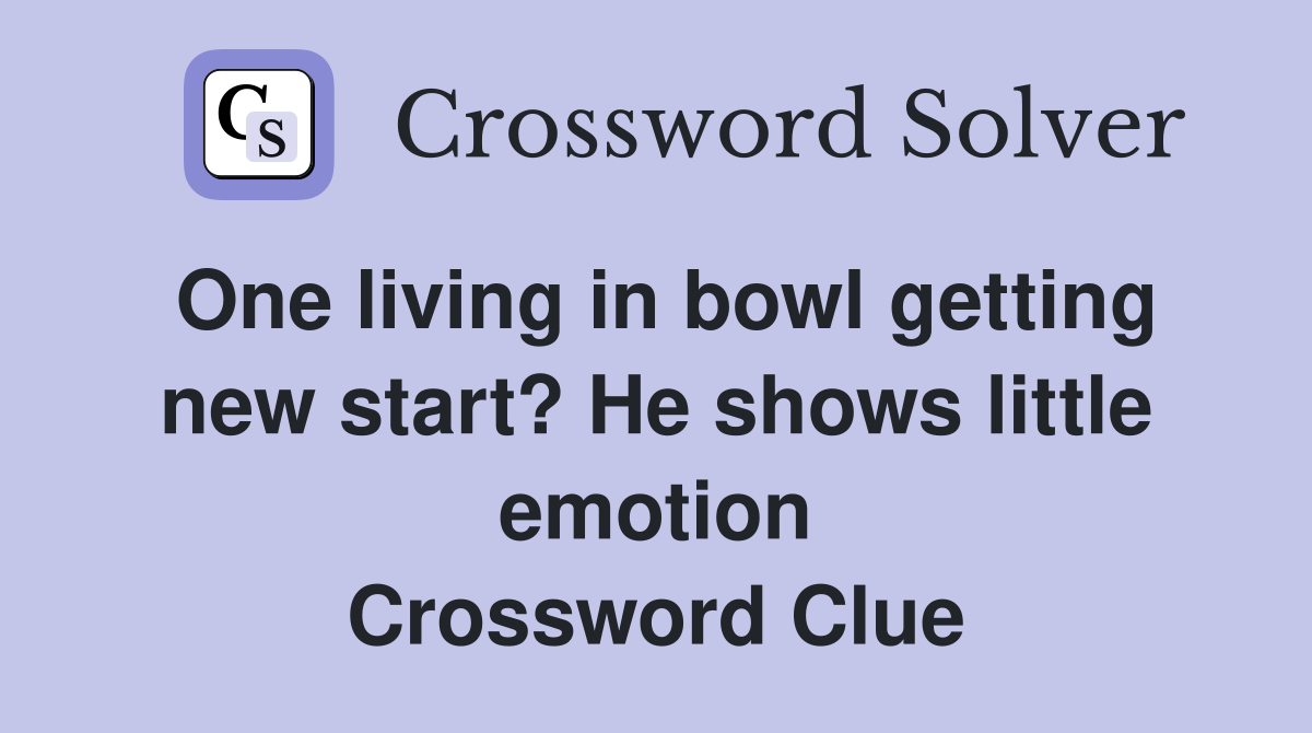 One living in bowl getting new start? He shows little emotion Crossword Clue