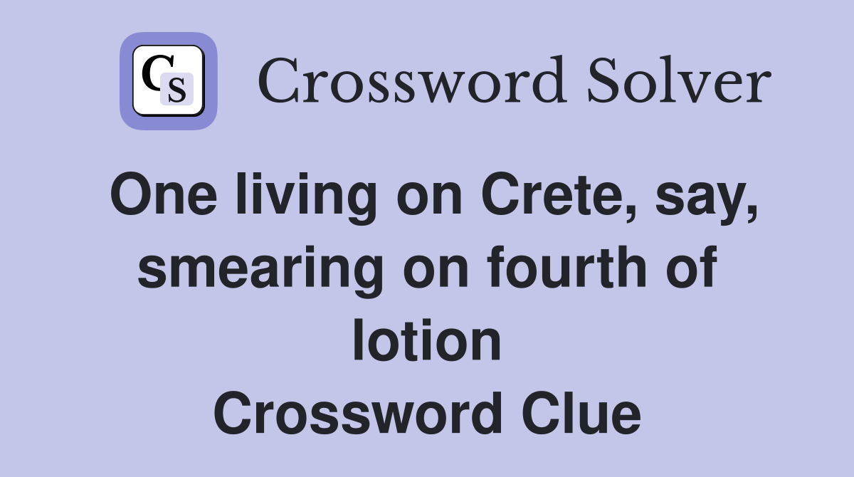 One living on Crete, say, smearing on fourth of lotion Crossword Clue