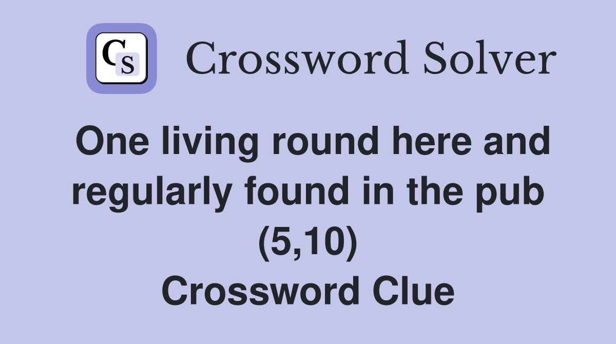 One living round here and regularly found in the pub (5,10) Crossword Clue