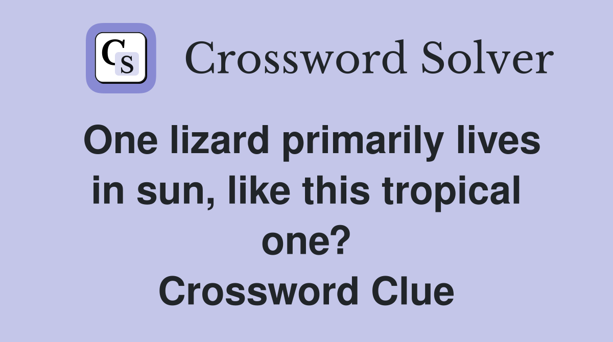 One lizard primarily lives in sun, like this tropical one? Crossword Clue