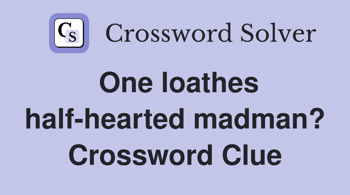 One loathes half-hearted madman? Crossword Clue