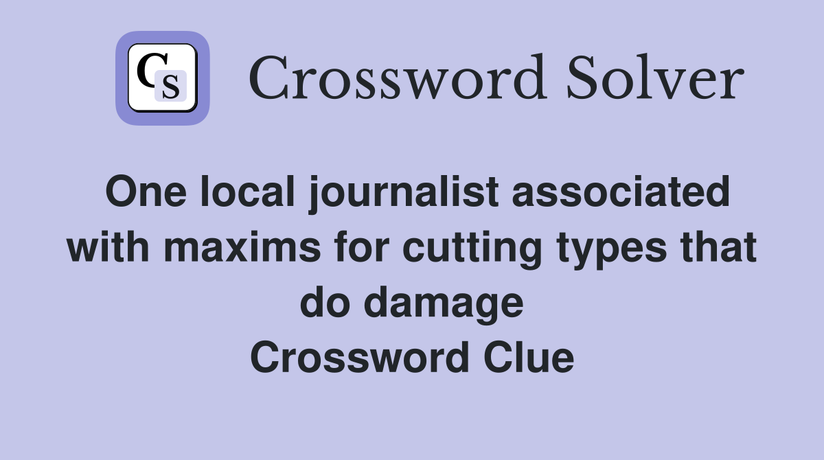 One local journalist associated with maxims for cutting types that do damage Crossword Clue