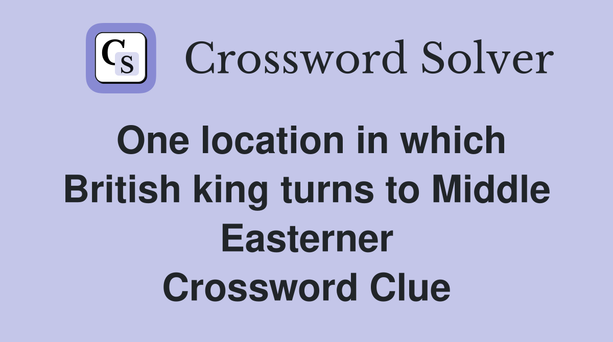 One location in which British king turns to Middle Easterner Crossword Clue