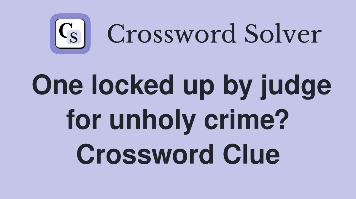 One locked up by judge for unholy crime? Crossword Clue