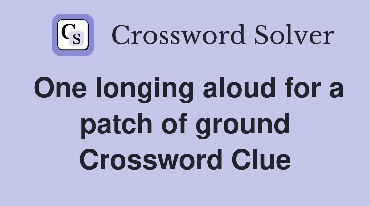 One longing aloud for a patch of ground Crossword Clue