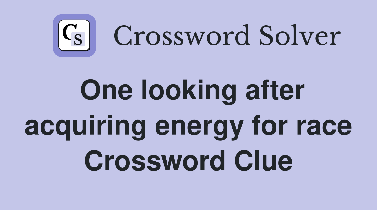One looking after acquiring energy for race Crossword Clue