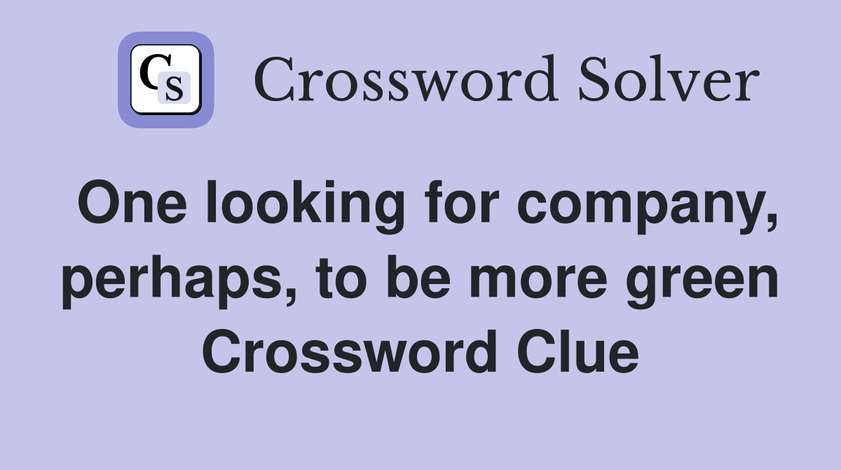 One looking for company, perhaps, to be more green Crossword Clue