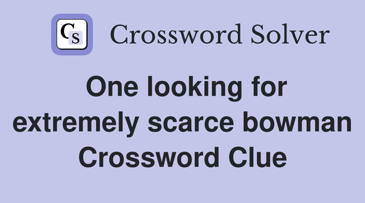 One looking for extremely scarce bowman Crossword Clue