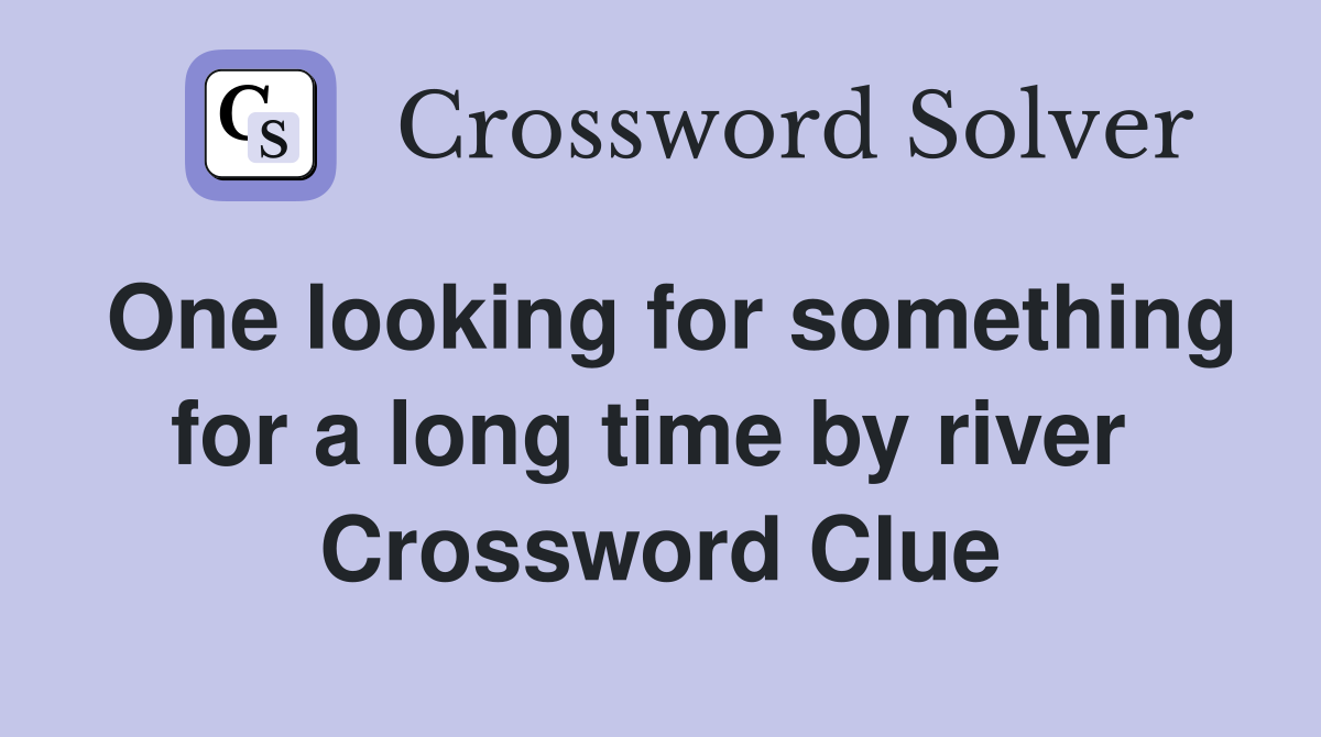 One looking for something for a long time by river  Crossword Clue