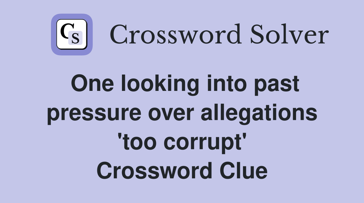 One looking into past pressure over allegations 'too corrupt' Crossword Clue