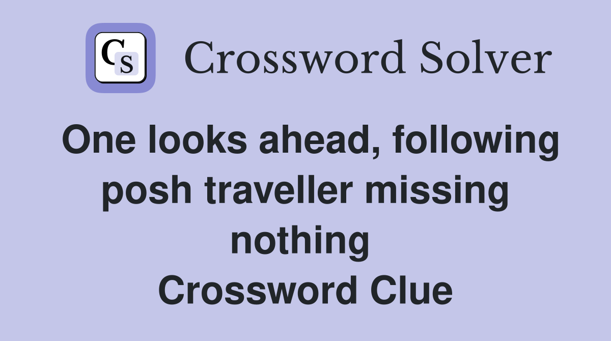 One looks ahead, following posh traveller missing nothing  Crossword Clue